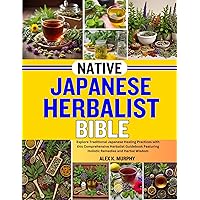 NATIVE JAPANESE HERBALIST BIBLE: Explore Traditional Japanese Healing Practices with this Comprehensive Herbalist Guidebook Featuring Holistic Remedies and Herbal Wisdom NATIVE JAPANESE HERBALIST BIBLE: Explore Traditional Japanese Healing Practices with this Comprehensive Herbalist Guidebook Featuring Holistic Remedies and Herbal Wisdom Kindle Paperback