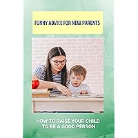 Funny Advice For New Parents: How To Raise Your Child To Be A Good Person: Importance Of Parents