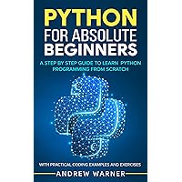 Python for Absolute Beginners: A Step by Step Guide to Learn Python Programming from Scratch, with Practical Coding Examples and Exercises Python for Absolute Beginners: A Step by Step Guide to Learn Python Programming from Scratch, with Practical Coding Examples and Exercises Paperback Kindle Hardcover