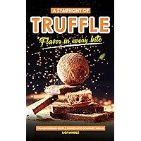 A Symphony of Truffle Flavor in Every Bite : Transforming Simple Dishes into Gourmet Meals A Symphony of Truffle Flavor in Every Bite : Transforming Simple Dishes into Gourmet Meals Kindle Paperback