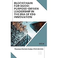 Blockchain for Good: Purpose-Driven Leadership in the Era of ESG Innovation (Navigating the Leadership Labyrinth Book 43) Blockchain for Good: Purpose-Driven Leadership in the Era of ESG Innovation (Navigating the Leadership Labyrinth Book 43) Kindle Hardcover Paperback