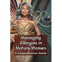 Managing Allergies in Mature Women: A Comprehensive Guide Managing Allergies in Mature Women: A Comprehensive Guide Kindle Paperback