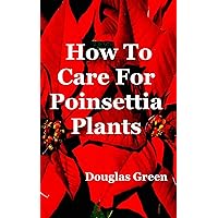 How To Care For Poinsettia Plants (Beginner Gardening Book 5) How To Care For Poinsettia Plants (Beginner Gardening Book 5) Kindle