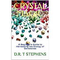Crystal Magic: A Beginner's Guide to Harnessing the Energy of Gemstones (The Holistic Wellness Series: Unlock the Secrets To Positivity, Healing, Health & Wellbeing)