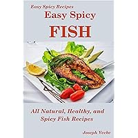Easy Spicy Fish: All Natural, Healthy and Spicy Fish Recipes (Easy Spicy Recipes)