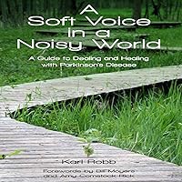 A Soft Voice in a Noisy World: A Guide to Dealing and Healing with Parkinson's Disease A Soft Voice in a Noisy World: A Guide to Dealing and Healing with Parkinson's Disease Audible Audiobook Kindle Paperback