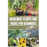 Medicinal Plants and Herbs for Beginners: Mastering the World of Medicinal Plants for Natural Remedies, Wellness, and Sustainable Living Medicinal Plants and Herbs for Beginners: Mastering the World of Medicinal Plants for Natural Remedies, Wellness, and Sustainable Living Kindle Paperback