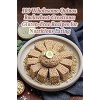 103 Wholesome Quinoa Buckwheat Creations: Gluten-Free Recipes for Nutritious Eating 103 Wholesome Quinoa Buckwheat Creations: Gluten-Free Recipes for Nutritious Eating Kindle Paperback