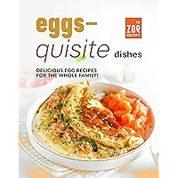 Eggs-Quisite Dishes: Delicious Egg Recipes for The Whole Family! Eggs-Quisite Dishes: Delicious Egg Recipes for The Whole Family! Kindle Hardcover Paperback