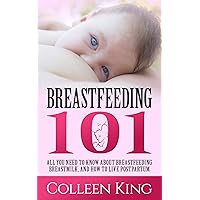 Breastfeeding 101: All You Need To Know About Breastfeeding, Breastmilk and How to Live Postpartum (Childbirth, Motherhood, Parenting, Nursing, Breastfeed, Children, Baby)