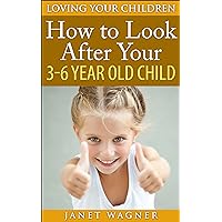 How To Look After Your 3-6 Year Old Child (Loving Your Children Book 5)