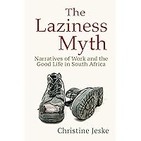 The Laziness Myth: Narratives of Work and the Good Life in South Africa The Laziness Myth: Narratives of Work and the Good Life in South Africa Kindle Paperback Hardcover