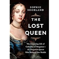 The Lost Queen: The Surprising Life of Catherine of Braganza―the Forgotten Queen Who Bridged Two Worlds The Lost Queen: The Surprising Life of Catherine of Braganza―the Forgotten Queen Who Bridged Two Worlds Hardcover