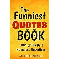 The Funniest Quotes Book: 1001 of the Best Humourous Quotations (Quotes For Every Occasion) The Funniest Quotes Book: 1001 of the Best Humourous Quotations (Quotes For Every Occasion) Paperback Kindle
