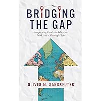 Bridging the Gap: Incorporating Travel into Education, Work, and a Meaningful Life Bridging the Gap: Incorporating Travel into Education, Work, and a Meaningful Life Kindle Paperback