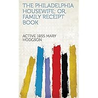 The Philadelphia Housewife; Or, Family Receipt Book The Philadelphia Housewife; Or, Family Receipt Book Kindle Hardcover Paperback MP3 CD Library Binding