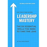 Leadership Mastery: Six Essential Skills You Need To Take The Lead Leadership Mastery: Six Essential Skills You Need To Take The Lead Kindle Paperback