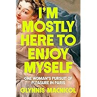I'm Mostly Here to Enjoy Myself: One Woman's Pursuit of Pleasure in Paris I'm Mostly Here to Enjoy Myself: One Woman's Pursuit of Pleasure in Paris Hardcover Kindle Audible Audiobook