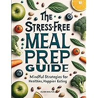 The Stress-Free Meal Prep Guide: Mindful Strategies for Healthier, Happier Eating The Stress-Free Meal Prep Guide: Mindful Strategies for Healthier, Happier Eating Kindle Paperback