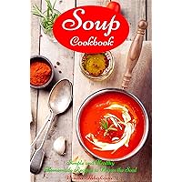 Soup Cookbook: Simple and Healthy Homemade Recipes to Warm the Soul: Healthy Recipes for Weight Loss (Souping and Soup Diet for Weight Loss)