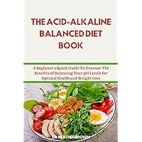 THE ACID-ALKALINE BALANCED DIET BOOK: A Beginner's Quick Guide To Uncover The Benefits of Balancing Your pH Levels for Optimal Health and Weight Loss (COOKING CONNOISSEUR) THE ACID-ALKALINE BALANCED DIET BOOK: A Beginner's Quick Guide To Uncover The Benefits of Balancing Your pH Levels for Optimal Health and Weight Loss (COOKING CONNOISSEUR) Kindle Hardcover Paperback