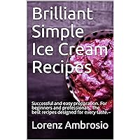 Brilliant Simple Ice Cream Recipes: Successful and easy preparation. For beginners and professionals. The best recipes designed for every taste.
