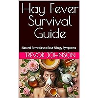 Hay Fever Survival Guide: Natural Remedies to Ease Allergy Symptoms Hay Fever Survival Guide: Natural Remedies to Ease Allergy Symptoms Kindle Paperback