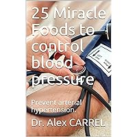25 Miracle Foods to control blood pressure: Prevent arterial hypertension. 25 Miracle Foods to control blood pressure: Prevent arterial hypertension. Kindle Paperback