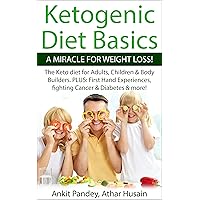 Ketogenic Diet Basics -A Miracle For Weight Loss!: The Ketogenic Diet for Adults, Children & Body Builders. PLUS: First Hand Experiences, Fighting Cancer & Diabetes & more.. Ketogenic Diet Basics -A Miracle For Weight Loss!: The Ketogenic Diet for Adults, Children & Body Builders. PLUS: First Hand Experiences, Fighting Cancer & Diabetes & more.. Kindle