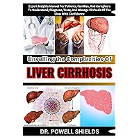 Unveiling The Complexities Of LIVER CIRRHOSIS : Expert Insights Manual For Patients, Families, And Caregivers To Understand, Diagnose, Treat, And Manage Cirrhosis Of The Liver With Confidence Unveiling The Complexities Of LIVER CIRRHOSIS : Expert Insights Manual For Patients, Families, And Caregivers To Understand, Diagnose, Treat, And Manage Cirrhosis Of The Liver With Confidence Kindle Paperback