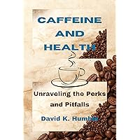 Caffeine and Health: Unraveling the Perks and Pitfalls Caffeine and Health: Unraveling the Perks and Pitfalls Kindle Paperback