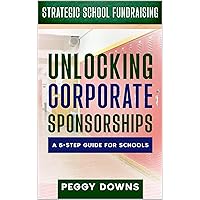 Unlocking Corporate Sponsorships: A 5-Step Guide for Schools (Strategic School Fundraising: Targeted Topics for Success)