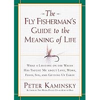 The Fly Fisherman's Guide to the Meaning of Life: What a Lifetime on the Water Has Taught Me about Love, Work, Food, Sex, and Getting Up Early (Guides to the Meaning of Life) The Fly Fisherman's Guide to the Meaning of Life: What a Lifetime on the Water Has Taught Me about Love, Work, Food, Sex, and Getting Up Early (Guides to the Meaning of Life) Kindle Paperback Hardcover