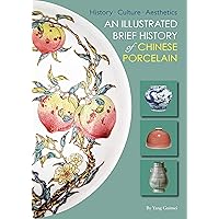Illustrated Brief History of Chinese Porcelain: History - Culture - Aesthetics Illustrated Brief History of Chinese Porcelain: History - Culture - Aesthetics Paperback Kindle
