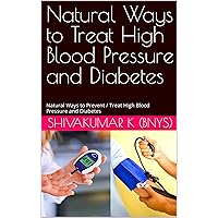 Natural Ways to Treat High Blood Pressure and Diabetes: Natural Ways to Prevent / Treat High Blood Pressure and Diabetes Natural Ways to Treat High Blood Pressure and Diabetes: Natural Ways to Prevent / Treat High Blood Pressure and Diabetes Kindle