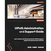 UiPath Administration and Support Guide: Learn industry-standard practices for UiPath program support and administration activities UiPath Administration and Support Guide: Learn industry-standard practices for UiPath program support and administration activities Kindle Paperback
