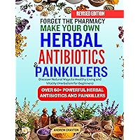 FORGET THE PHARMACY MAKE YOUR OWN HERBAL ANTIBIOTICS AND PAINKILLERS : Discover Natural Ways to Healthy Living and Vitality (Herbalism for Beginners) FORGET THE PHARMACY MAKE YOUR OWN HERBAL ANTIBIOTICS AND PAINKILLERS : Discover Natural Ways to Healthy Living and Vitality (Herbalism for Beginners) Kindle Paperback