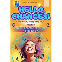 HELLO, CHANGES! YOUR ADVENTURE THROUGH PUBERTY: Discovering Yourself as You Grow: A Guide for Girls