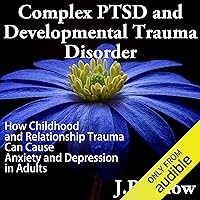Complex PTSD and Developmental Trauma Disorder: How Childhood and Relationship Trauma Can Cause Anxiety and Depression in Adults (Transcend Mediocrity, Book 126) Complex PTSD and Developmental Trauma Disorder: How Childhood and Relationship Trauma Can Cause Anxiety and Depression in Adults (Transcend Mediocrity, Book 126) Audible Audiobook