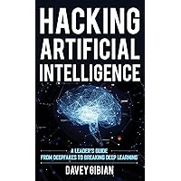 Hacking Artificial Intelligence: A Leader's Guide from Deepfakes to Breaking Deep Learning Hacking Artificial Intelligence: A Leader's Guide from Deepfakes to Breaking Deep Learning Hardcover Audible Audiobook Kindle Audio CD