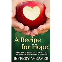 A Recipe for Hope: How We Fought Cancer with Family, Friends, Faith, and Food A Recipe for Hope: How We Fought Cancer with Family, Friends, Faith, and Food Kindle Paperback Hardcover
