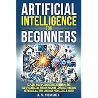 Artificial Intelligence for Beginners: Explore Multiple Industries Mastering the Use of Generative AI from Machine Learning to Neural Networks, Natural Language Processing, & more! Artificial Intelligence for Beginners: Explore Multiple Industries Mastering the Use of Generative AI from Machine Learning to Neural Networks, Natural Language Processing, & more! Kindle Paperback Hardcover