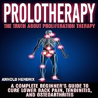 Prolotherapy: The Truth About Proliferation Therapy: A Complete Beginner's Guide to Cure Lower Back Pain, Tendinitis, and Osteoarthritis Prolotherapy: The Truth About Proliferation Therapy: A Complete Beginner's Guide to Cure Lower Back Pain, Tendinitis, and Osteoarthritis Audible Audiobook Paperback Kindle