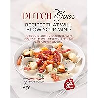 Dutch Oven Recipes That Will Blow Your Mind: Delicious, Authentic Dutch Oven Dishes that will Make You Feel Like A Pro in the Kitchen (Best Dutch Oven Ideas You Should Try) Dutch Oven Recipes That Will Blow Your Mind: Delicious, Authentic Dutch Oven Dishes that will Make You Feel Like A Pro in the Kitchen (Best Dutch Oven Ideas You Should Try) Kindle Hardcover Paperback