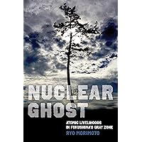 Nuclear Ghost: Atomic Livelihoods in Fukushima's Gray Zone (Volume 56) (California Series in Public Anthropology) Nuclear Ghost: Atomic Livelihoods in Fukushima's Gray Zone (Volume 56) (California Series in Public Anthropology) Paperback Kindle Hardcover