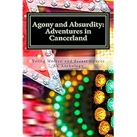 Agony and Absurdity: Adventures in Cancerland: Young Women and Breast Cancer, An Anthology Agony and Absurdity: Adventures in Cancerland: Young Women and Breast Cancer, An Anthology Kindle Paperback