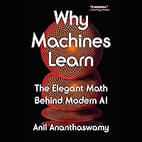Why Machines Learn: The Elegant Math Behind Modern AI Why Machines Learn: The Elegant Math Behind Modern AI Kindle Audible Audiobook Hardcover