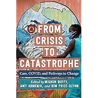 From Crisis to Catastrophe: Care, COVID, and Pathways to Change (Carework in a Changing World) From Crisis to Catastrophe: Care, COVID, and Pathways to Change (Carework in a Changing World) Paperback Kindle Hardcover