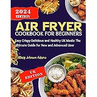 Air Fryer Cookbook for Beginners 2024: Easy Crispy Delicious and Healthy UK Meals: The Ultimate Guide for New and Advanced Users Air Fryer Cookbook for Beginners 2024: Easy Crispy Delicious and Healthy UK Meals: The Ultimate Guide for New and Advanced Users Kindle Paperback