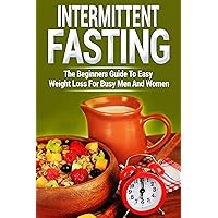 Intermittent Fasting: The Beginners Guide To Easy Weight Loss For Busy Men And Women (Bonus: Vegan-Friendly Meals Included) (Guide, Meal plan, Beginner's guide, Athletes) Intermittent Fasting: The Beginners Guide To Easy Weight Loss For Busy Men And Women (Bonus: Vegan-Friendly Meals Included) (Guide, Meal plan, Beginner's guide, Athletes) Kindle